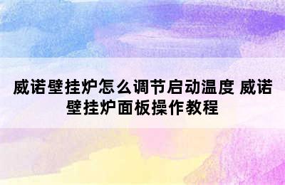 威诺壁挂炉怎么调节启动温度 威诺壁挂炉面板操作教程